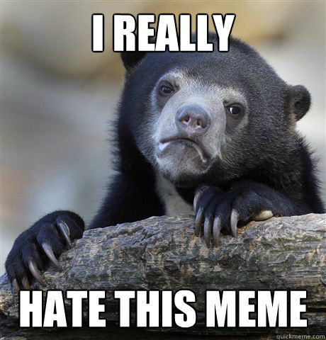 I really Hate this meme  Confession Bear