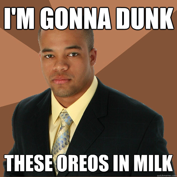 I'm gonna dunk These oreos in milk  Successful Black Man