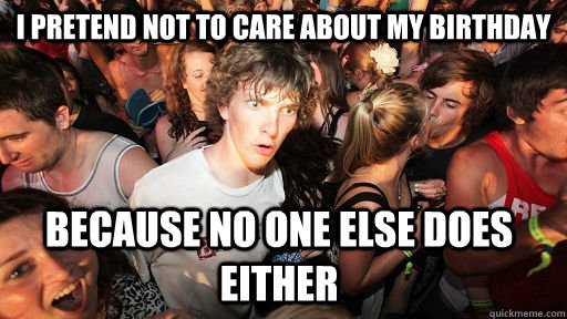 I pretend not to care about my birthday because no one else does either  Sudden Clarity Clarence