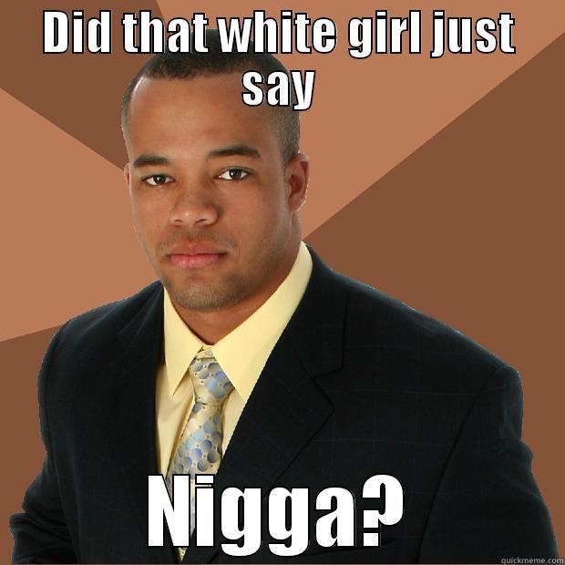 DID THAT WHITE GIRL JUST SAY NIGGA? Successful Black Man
