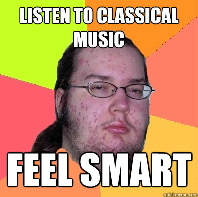 listen to classical music feel smart  Butthurt Dweller