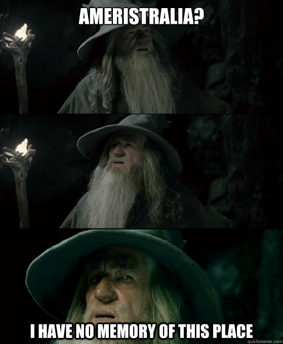 Ameristralia? I have no memory of this place  Confused Gandalf