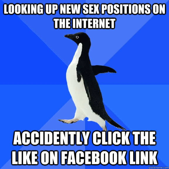 Looking up new sex positions on the internet   accidently click the like on facebook link  Socially Awkward Penguin