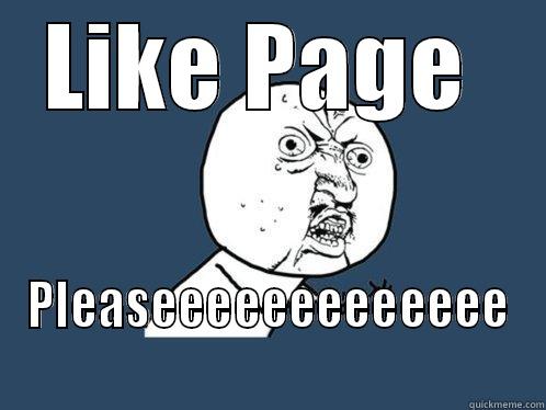 LIKE PAGE  PLEASEEEEEEEEEEEEE Y U No
