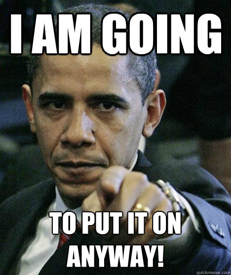I AM GOING to put it on anyway!  Pissed Off Obama