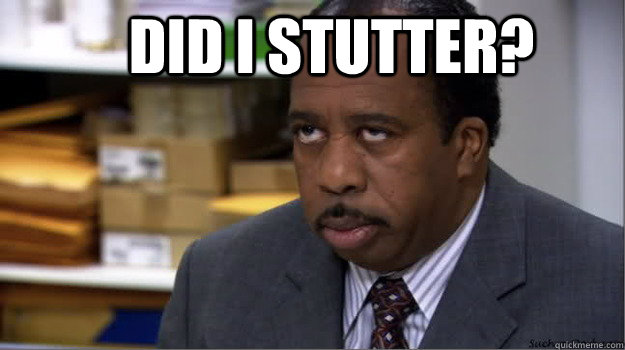 Did i stutter? - Did i stutter?  Office Stanley