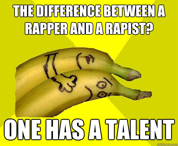 the difference between a rapper and a rapist? one has a talent  Sexual Deviant Banana