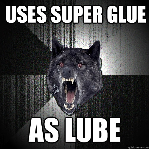Uses Super Glue as lube  Insanity Wolf