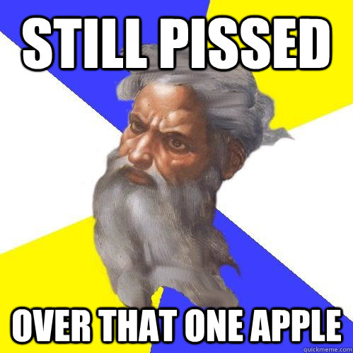 Still pissed Over that one apple  Advice God