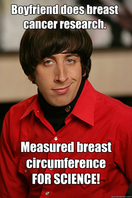 Boyfriend does breast cancer research. Measured breast circumference
FOR SCIENCE! - Boyfriend does breast cancer research. Measured breast circumference
FOR SCIENCE!  Misc