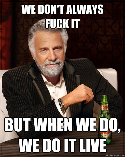 We don't always
fuck it
 but when we do, 
we do it live  The Most Interesting Man In The World