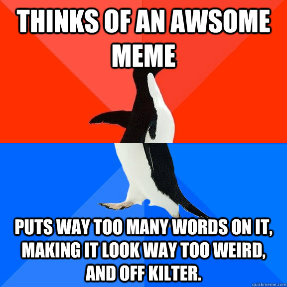 Thinks of an awsome meme puts way too many words on it, making it look way too weird, and off kilter.  Socially Awesome Awkward Penguin