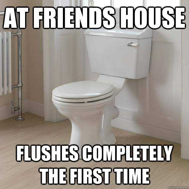 At friends house flushes completely the first time - At friends house flushes completely the first time  Good Guy Toilet