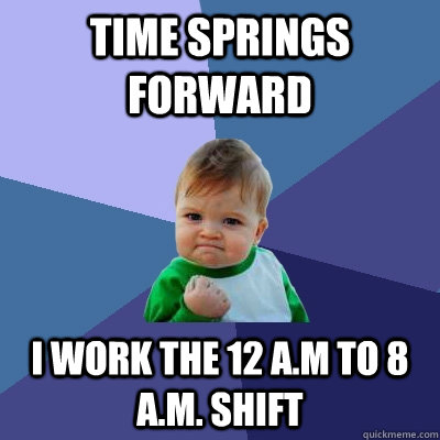 Time springs forward I work the 12 a.m to 8 a.m. shift - Time springs forward I work the 12 a.m to 8 a.m. shift  Success Kid