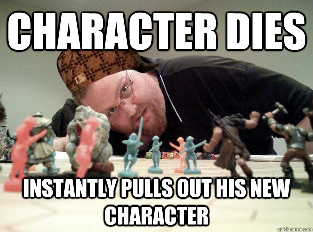 Character Dies instantly Pulls out his new character  Scumbag Dungeons and Dragons Player