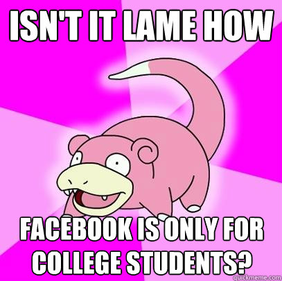 isn't it lame how facebook is only for college students?  Slowpoke