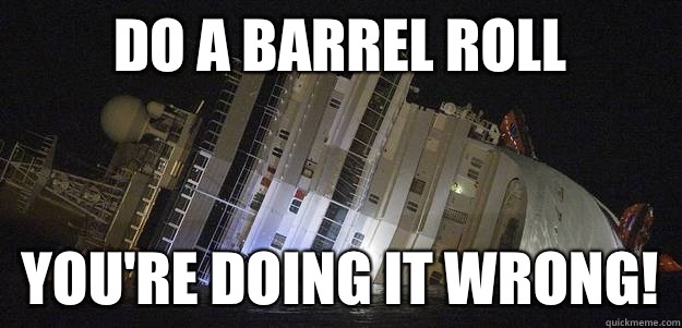 Do a barrel roll You're doing it wrong!  Costa Concordia roll