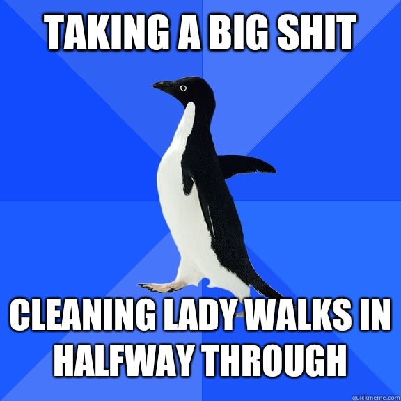 Taking a big shit   Cleaning lady walks in halfway through  Socially Awkward Penguin