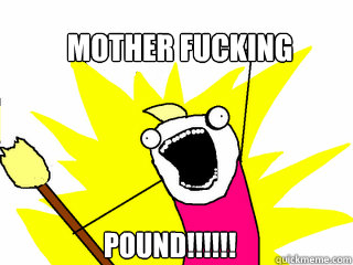 MOTHER FUCKING POUND!!!!!!  All The Things