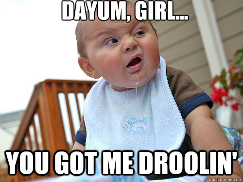 dayum, girl... you got me droolin' - dayum, girl... you got me droolin'  Baby Likes What He Sees