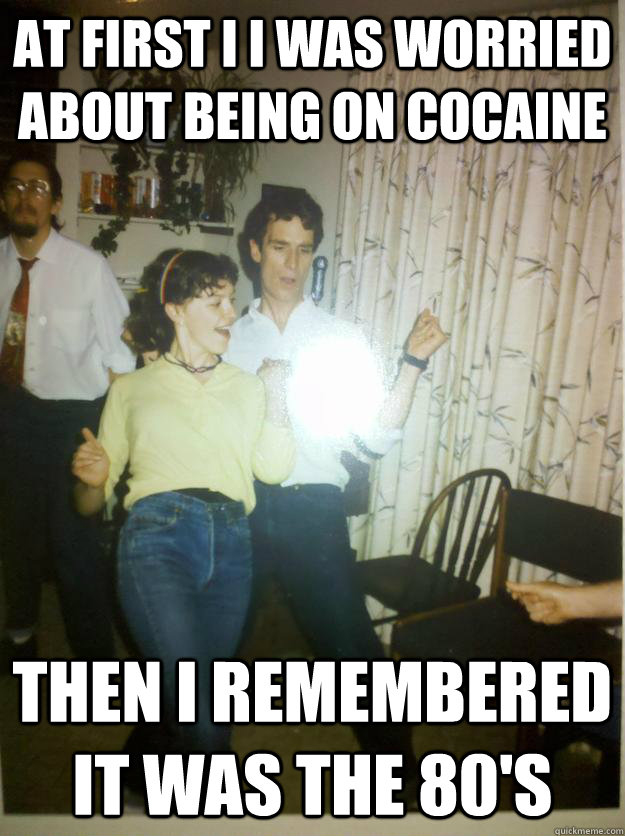 At first I i was worried about being on cocaine Then I remembered it was the 80's - At first I i was worried about being on cocaine Then I remembered it was the 80's  Bill Nye Rocks out.