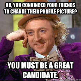 Oh, you convinced your friends to change their profile picture? You must be a great candidate.  Creepy Wonka