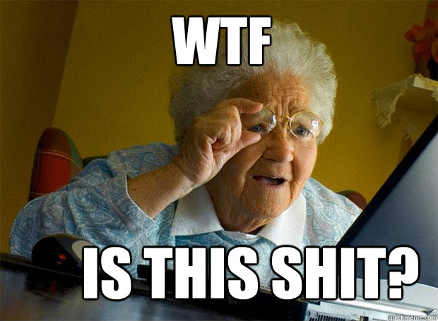 WTF IS THIS SHIT?  Grandma finds the Internet