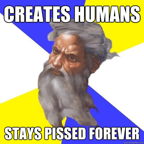 creates humans stays pissed forever  Advice God