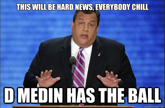 This will be hard news, everybody chill d medin has the ball  Hypocrite Chris Christie