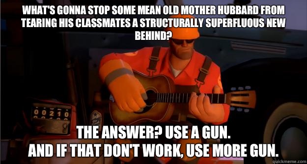 What's gonna stop some mean old mother Hubbard from tearing his classmates a structurally superfluous new behind? The answer? Use a gun. 
And if that don't work, use more gun.   