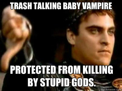 Trash talking Baby Vampire Protected from killing by stupid gods.  Downvoting Roman