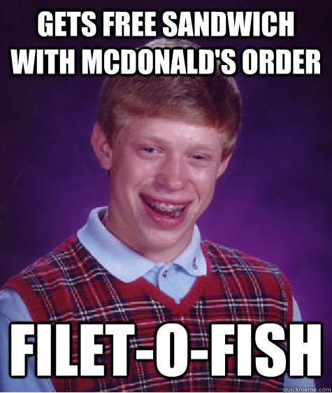 GETS FREE SANDWICH WITH MCDONALD'S ORDER FILET-O-FISH  Bad Luck Brian