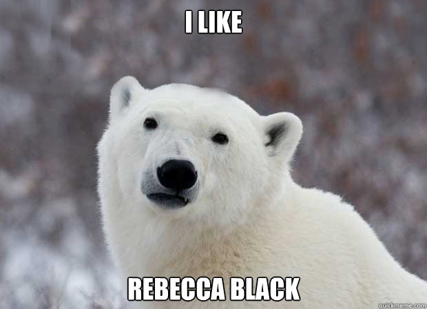 I like Rebecca Black  Popular Opinion Polar Bear