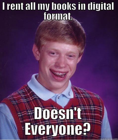 Digital Books - I RENT ALL MY BOOKS IN DIGITAL FORMAT. DOESN'T EVERYONE? Bad Luck Brian