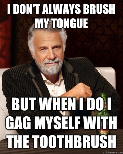 I don't always brush my tongue but when I do I gag myself with the toothbrush  The Most Interesting Man In The World