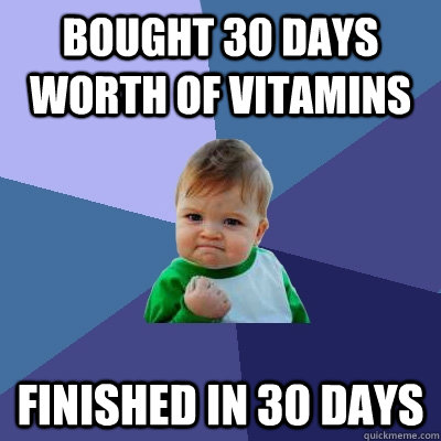 Bought 30 days worth of vitamins Finished in 30 days  Success Kid
