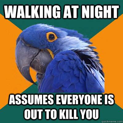 Walking at night assumes everyone is out to kill you  Paranoid Parrot