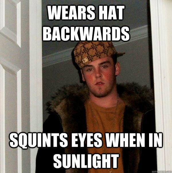 Wears hat backwards Squints eyes when in sunlight - Wears hat backwards Squints eyes when in sunlight  Scumbag Steve