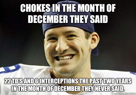 Chokes in the month of December they said 22 TD's and 6 Interceptions the past two years in the month of December they never said. - Chokes in the month of December they said 22 TD's and 6 Interceptions the past two years in the month of December they never said.  Tony Romo