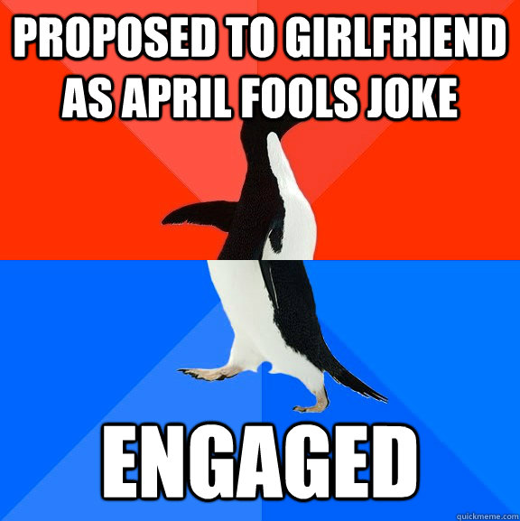 Proposed to girlfriend as April fools joke engaged  Socially Awesome Awkward Penguin