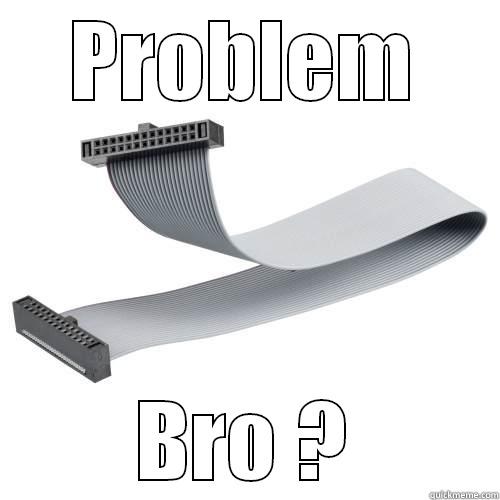 PROBLEM BRO ? Misc