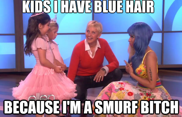 Kids i have blue hair because i'm a smurf bitch - Kids i have blue hair because i'm a smurf bitch  Nicki Minaj Role Model