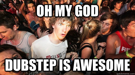 Oh my god dubstep is awesome  Sudden Clarity Clarence