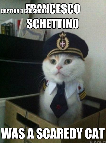 Francesco Schettino Was a scaredy cat Caption 3 goes here  Captain kitteh