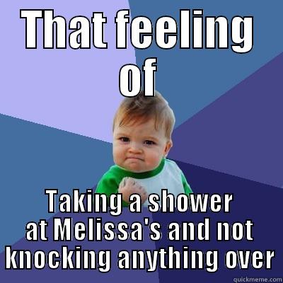 THAT FEELING OF TAKING A SHOWER AT MELISSA'S AND NOT KNOCKING ANYTHING OVER Success Kid