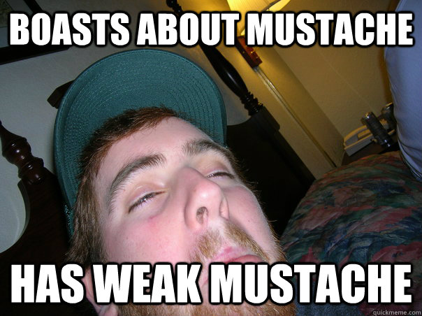 Boasts about mustache Has weak mustache  