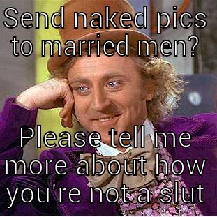 SEND NAKED PICS TO MARRIED MEN? PLEASE TELL ME MORE ABOUT HOW YOU'RE NOT A SLUT Condescending Wonka