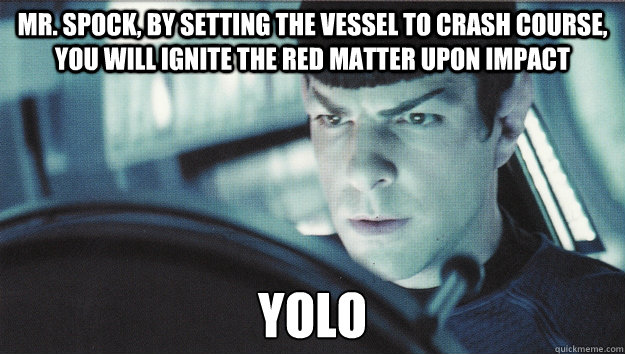 Mr. spock, by setting the vessel to crash course, you will ignite the red matter upon impact YOLO - Mr. spock, by setting the vessel to crash course, you will ignite the red matter upon impact YOLO  Misc