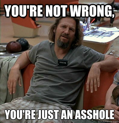 You're not wrong, You're just an asshole  most posts on ratheism