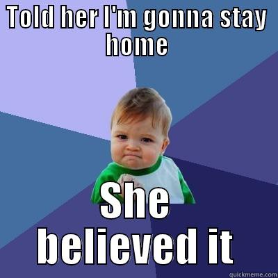 I win - TOLD HER I'M GONNA STAY HOME SHE BELIEVED IT Success Kid